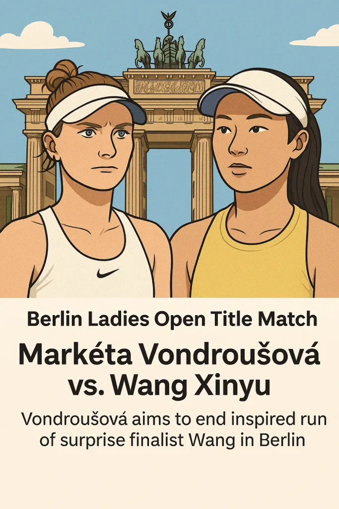 2025 Berlin Ladies Open Final Preview: Vondrousova Eyes Grass-Court Glory vs. Giant-Slayer Xinyu Wang